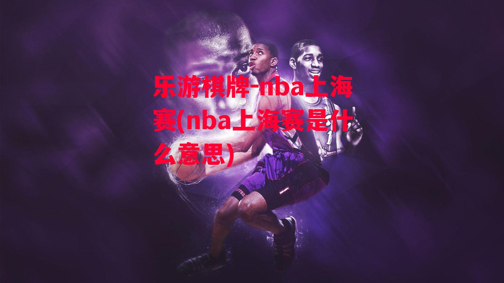 nba上海赛(nba上海赛是什么意思)